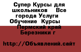 Супер-Курсы для школьников  - Все города Услуги » Обучение. Курсы   . Пермский край,Березники г.